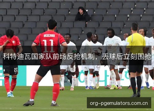 科特迪瓦国家队前场反抢机制，丢球后立刻围抢