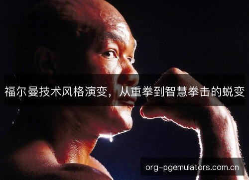 福尔曼技术风格演变，从重拳到智慧拳击的蜕变